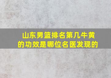 山东男篮排名第几牛黄的功效是哪位名医发现的