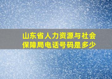 山东省人力资源与社会保障局电话号码是多少