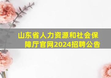 山东省人力资源和社会保障厅官网2024招聘公告