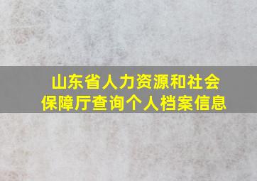 山东省人力资源和社会保障厅查询个人档案信息