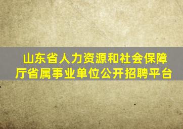 山东省人力资源和社会保障厅省属事业单位公开招聘平台