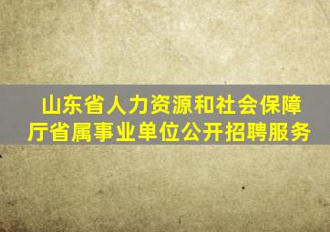 山东省人力资源和社会保障厅省属事业单位公开招聘服务