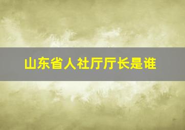 山东省人社厅厅长是谁