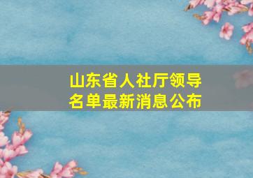 山东省人社厅领导名单最新消息公布