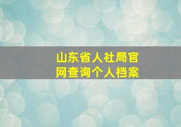 山东省人社局官网查询个人档案