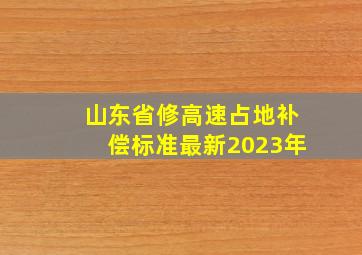 山东省修高速占地补偿标准最新2023年