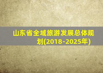 山东省全域旅游发展总体规划(2018-2025年)