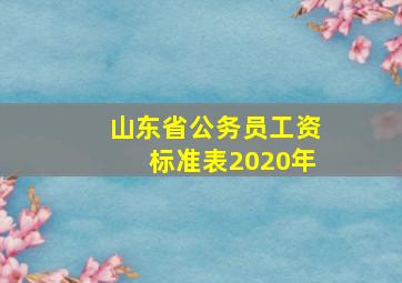 山东省公务员工资标准表2020年