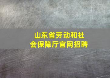 山东省劳动和社会保障厅官网招聘