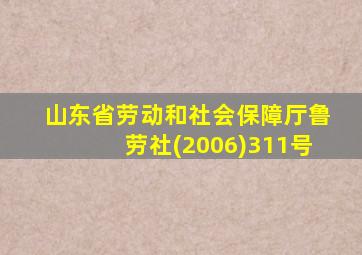 山东省劳动和社会保障厅鲁劳社(2006)311号