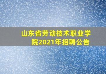 山东省劳动技术职业学院2021年招聘公告