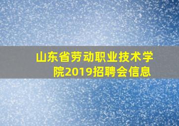 山东省劳动职业技术学院2019招聘会信息