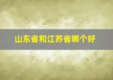 山东省和江苏省哪个好