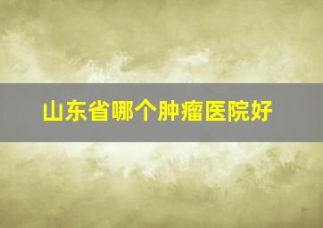 山东省哪个肿瘤医院好