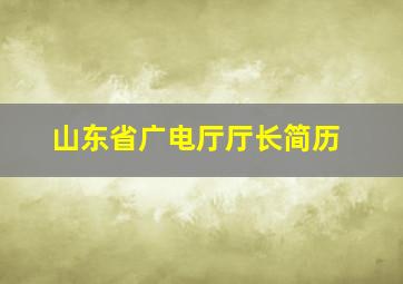 山东省广电厅厅长简历