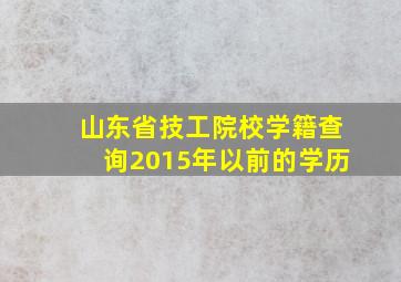 山东省技工院校学籍查询2015年以前的学历