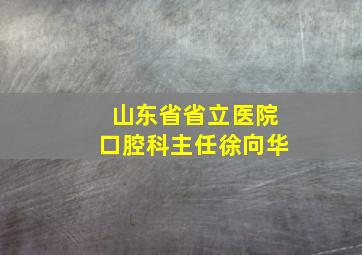 山东省省立医院口腔科主任徐向华