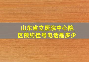 山东省立医院中心院区预约挂号电话是多少