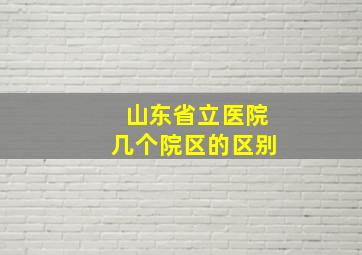 山东省立医院几个院区的区别