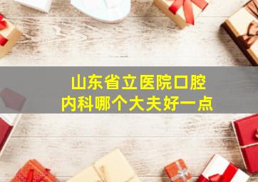 山东省立医院口腔内科哪个大夫好一点