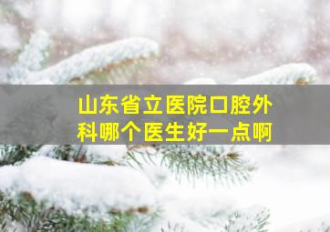 山东省立医院口腔外科哪个医生好一点啊