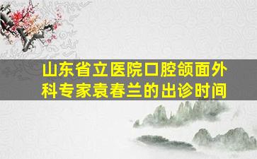 山东省立医院口腔颌面外科专家袁春兰的出诊时间