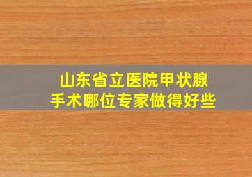 山东省立医院甲状腺手术哪位专家做得好些