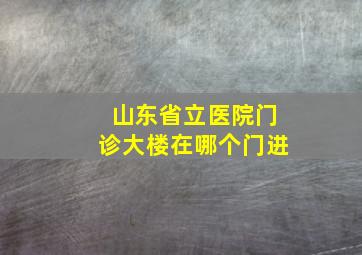 山东省立医院门诊大楼在哪个门进