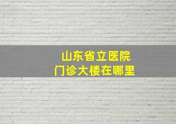 山东省立医院门诊大楼在哪里