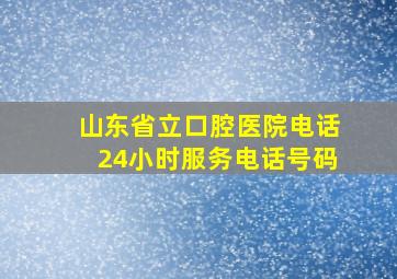 山东省立口腔医院电话24小时服务电话号码