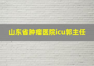 山东省肿瘤医院icu郭主任