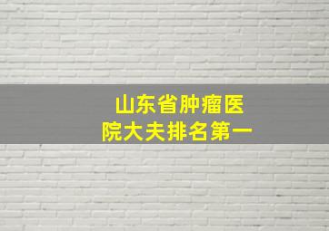 山东省肿瘤医院大夫排名第一