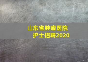 山东省肿瘤医院护士招聘2020