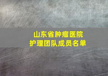 山东省肿瘤医院护理团队成员名单