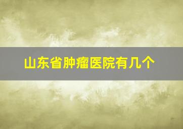 山东省肿瘤医院有几个