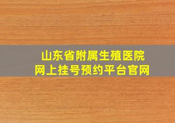 山东省附属生殖医院网上挂号预约平台官网