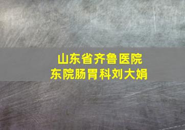 山东省齐鲁医院东院肠胃科刘大娟