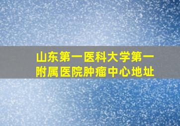 山东第一医科大学第一附属医院肿瘤中心地址