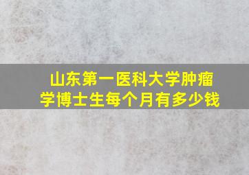 山东第一医科大学肿瘤学博士生每个月有多少钱