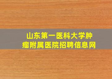 山东第一医科大学肿瘤附属医院招聘信息网