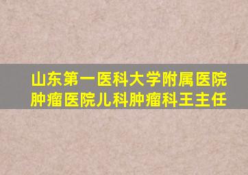 山东第一医科大学附属医院肿瘤医院儿科肿瘤科王主任