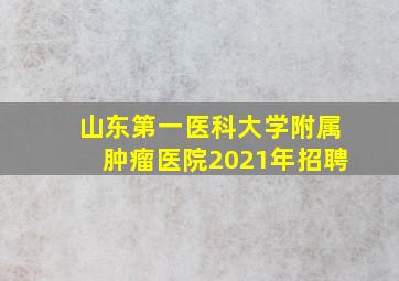 山东第一医科大学附属肿瘤医院2021年招聘