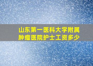 山东第一医科大学附属肿瘤医院护士工资多少