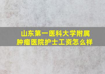 山东第一医科大学附属肿瘤医院护士工资怎么样