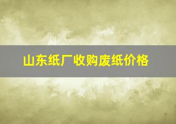 山东纸厂收购废纸价格