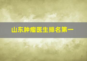 山东肿瘤医生排名第一