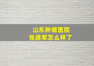 山东肿瘤医院张建军怎么样了