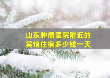 山东肿瘤医院附近的宾馆住宿多少钱一天