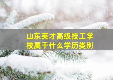 山东英才高级技工学校属于什么学历类别