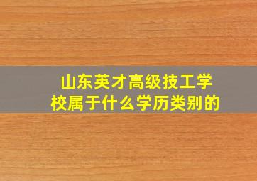 山东英才高级技工学校属于什么学历类别的